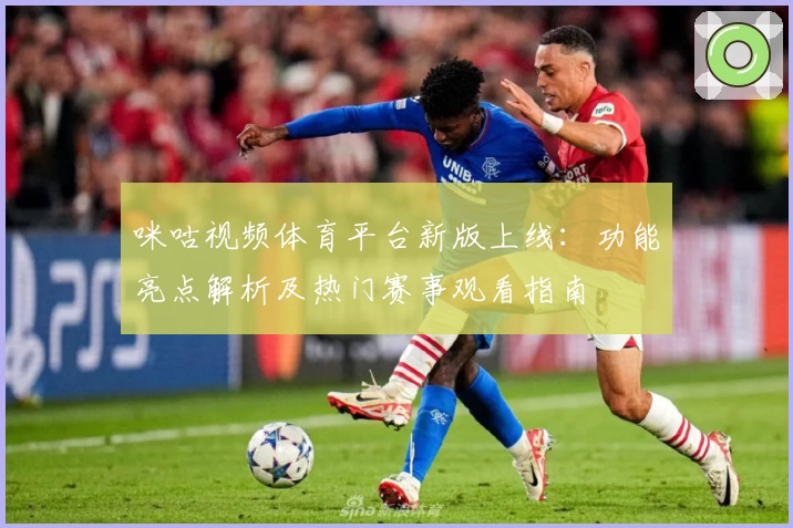 咪咕视频体育平台新版上线：功能亮点解析及热门赛事观看指南