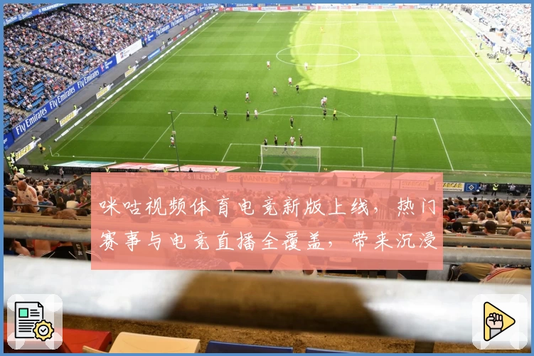 咪咕视频体育电竞新版上线，热门赛事与电竞直播全覆盖，带来沉浸式观赛体验