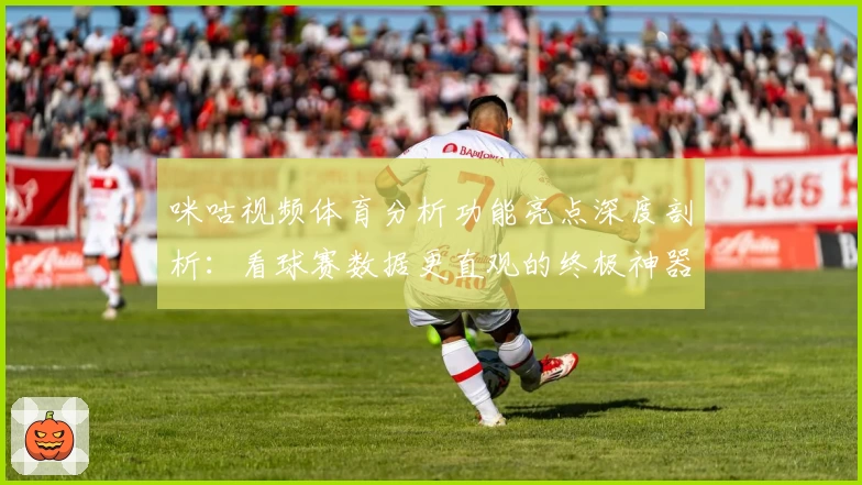 咪咕视频体育分析功能亮点深度剖析：看球赛数据更直观的终极神器