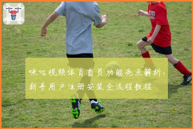 咪咕视频体育首页功能亮点解析，新手用户注册安装全流程教程
