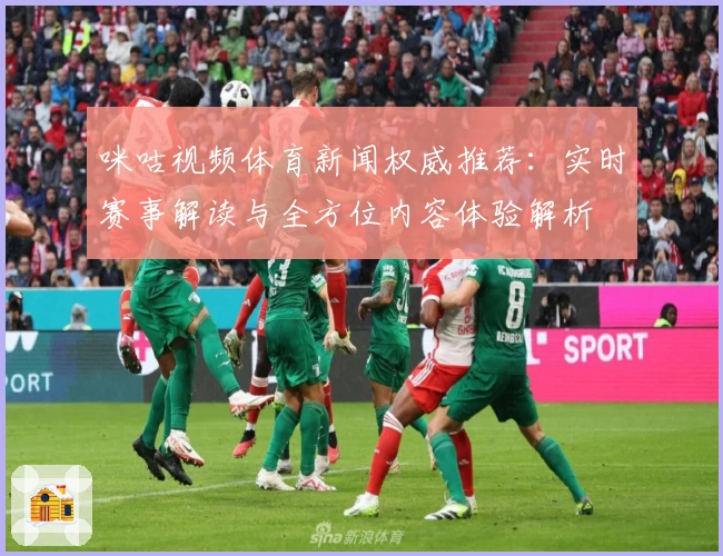 咪咕视频体育新闻权威推荐：实时赛事解读与全方位内容体验解析
