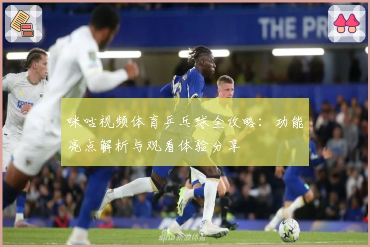 咪咕视频体育乒乓球全攻略：功能亮点解析与观看体验分享