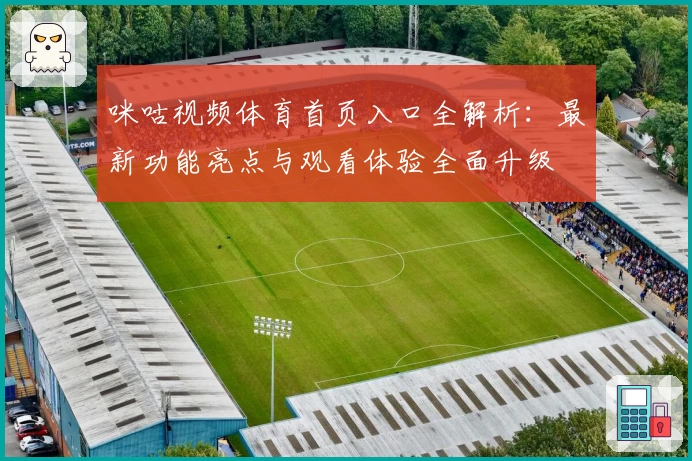 咪咕视频体育首页入口全解析:最新功能亮点与观看体验全面升级