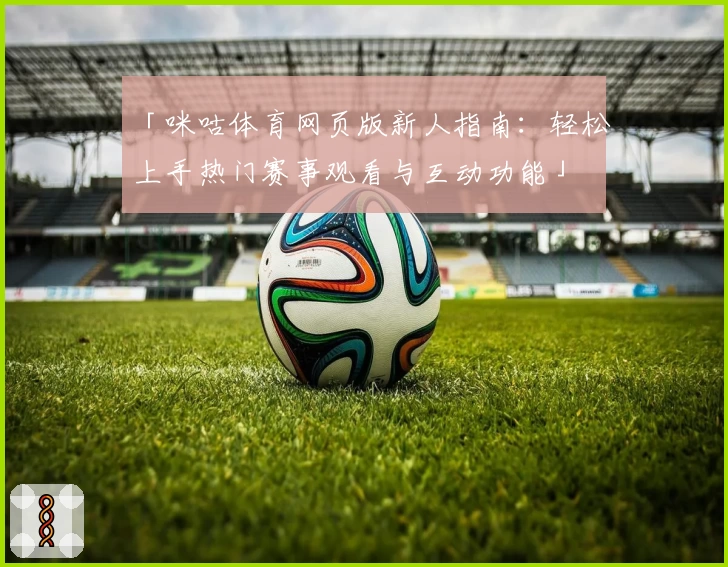 「咪咕体育网页版新人指南：轻松上手热门赛事观看与互动功能」