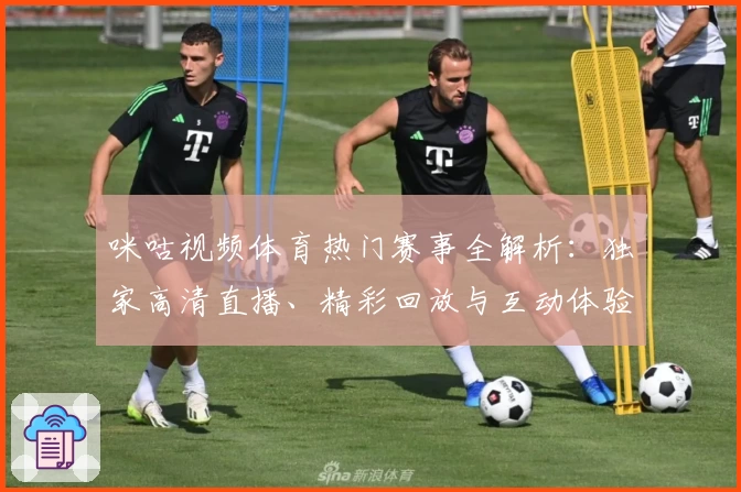 咪咕视频体育热门赛事全解析：独家高清直播、精彩回放与互动体验详解