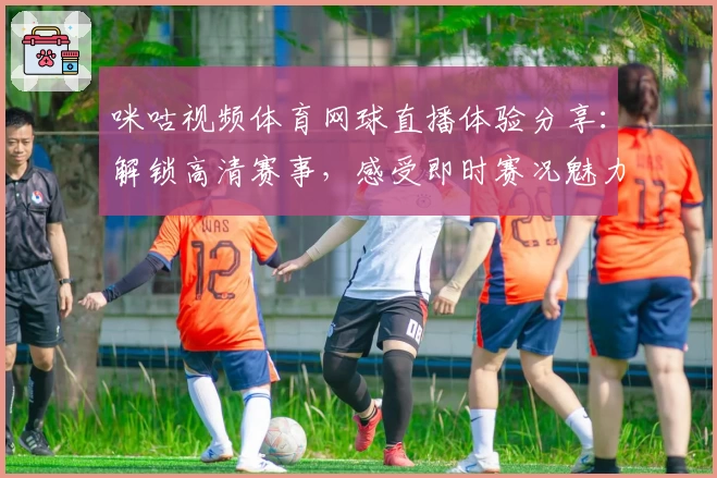 咪咕视频体育网球直播体验分享:解锁高清赛事,感受即时赛况魅力
