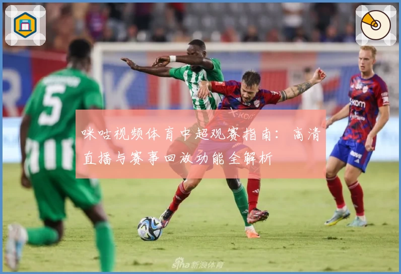 咪咕视频体育中超观赛指南：高清直播与赛事回放功能全解析