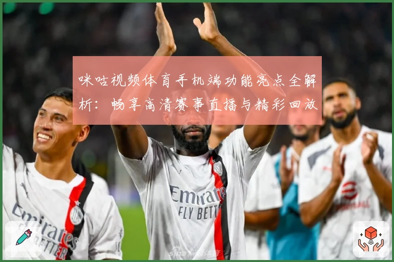 咪咕视频体育手机端功能亮点全解析：畅享高清赛事直播与精彩回放