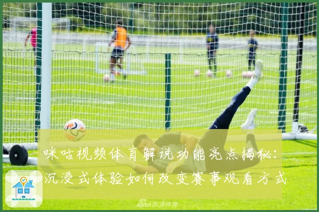 咪咕视频体育解说功能亮点揭秘：沉浸式体验如何改变赛事观看方式
