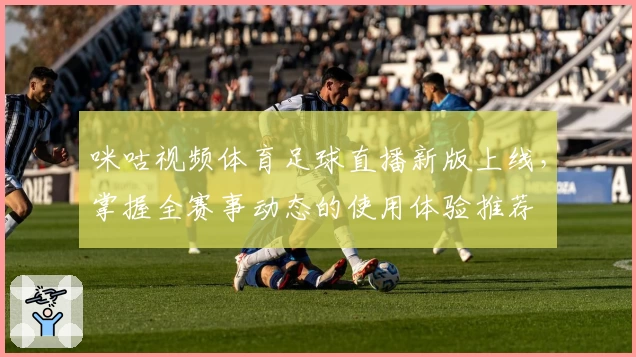 咪咕视频体育足球直播新版上线，掌握全赛事动态的使用体验推荐
