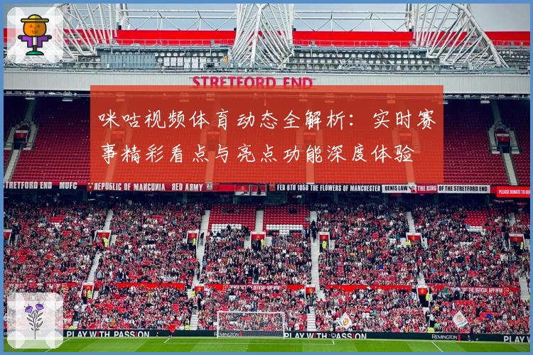 咪咕视频体育动态全解析：实时赛事精彩看点与亮点功能深度体验