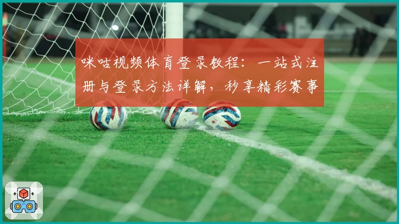 咪咕视频体育登录教程：一站式注册与登录方法详解，秒享精彩赛事体验