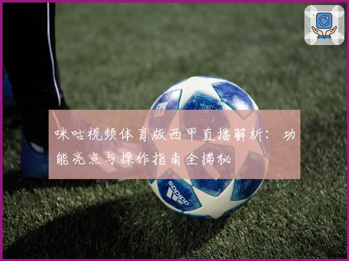 咪咕视频体育版西甲直播解析：功能亮点与操作指南全揭秘