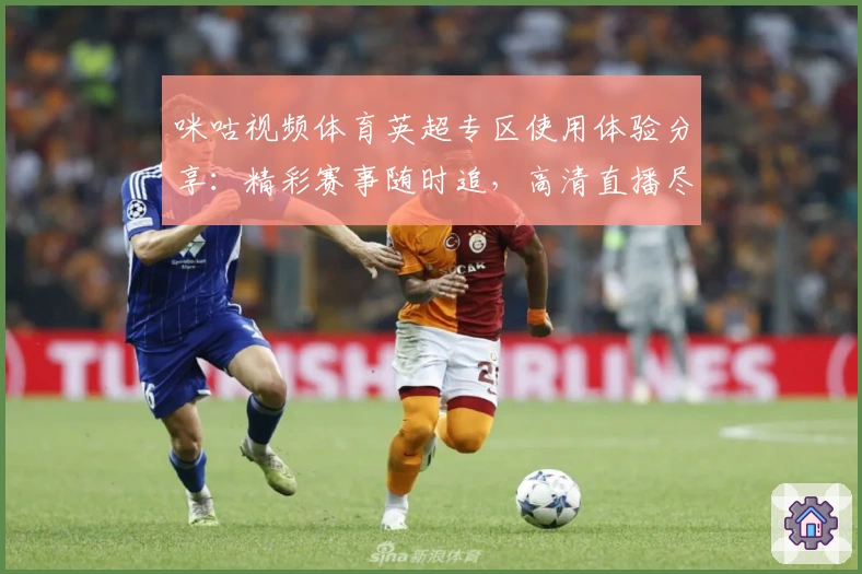 咪咕视频体育英超专区使用体验分享：精彩赛事随时追，高清直播尽享足球魅力