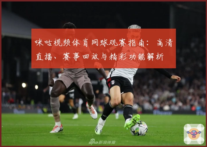 咪咕视频体育网球观赛指南：高清直播、赛事回放与精彩功能解析