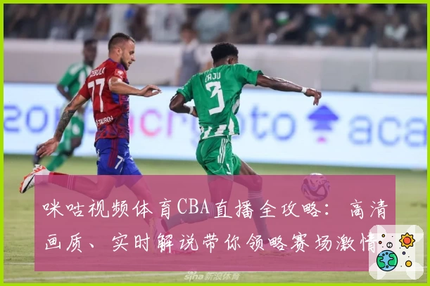咪咕视频体育CBA直播全攻略：高清画质、实时解说带你领略赛场激情