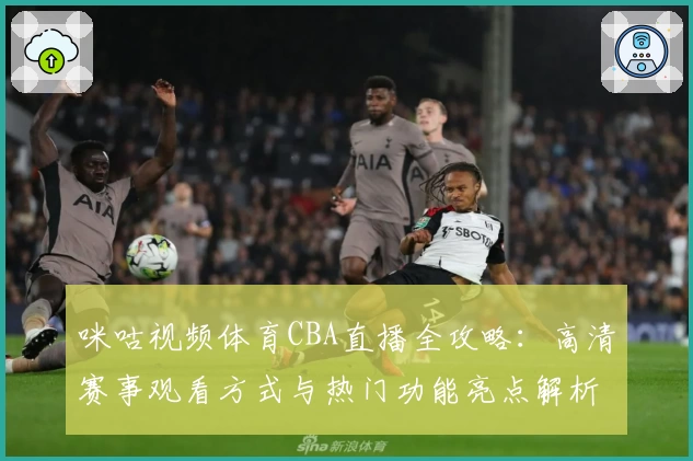 咪咕视频体育CBA直播全攻略：高清赛事观看方式与热门功能亮点解析