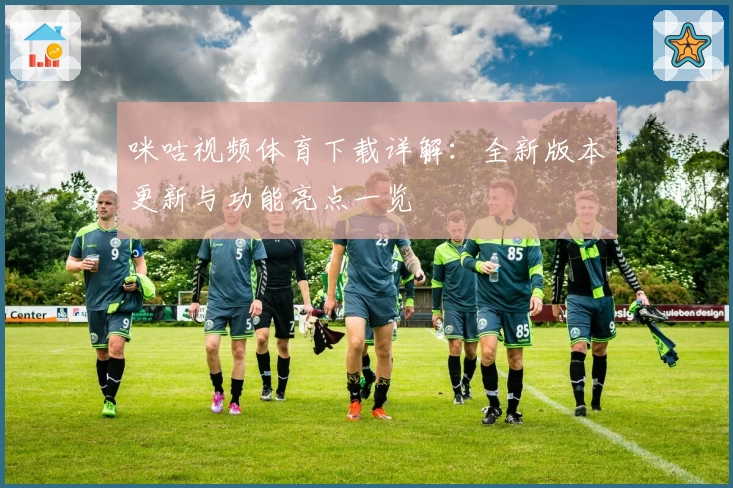 咪咕视频体育下载详解：全新版本更新与功能亮点一览