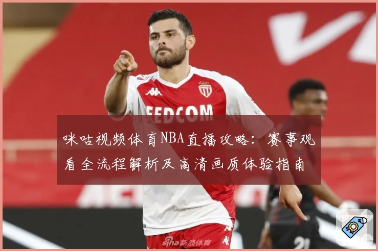 咪咕视频体育NBA直播攻略：赛事观看全流程解析及高清画质体验指南