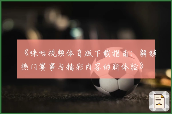 《咪咕视频体育版下载指南：解锁热门赛事与精彩内容的新体验》