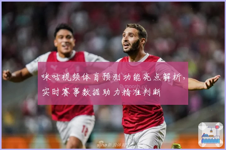 咪咕视频体育预测功能亮点解析，实时赛事数据助力精准判断
