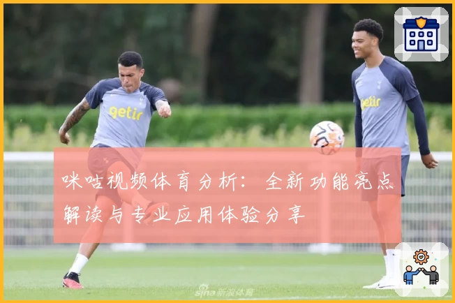 咪咕视频体育分析：全新功能亮点解读与专业应用体验分享