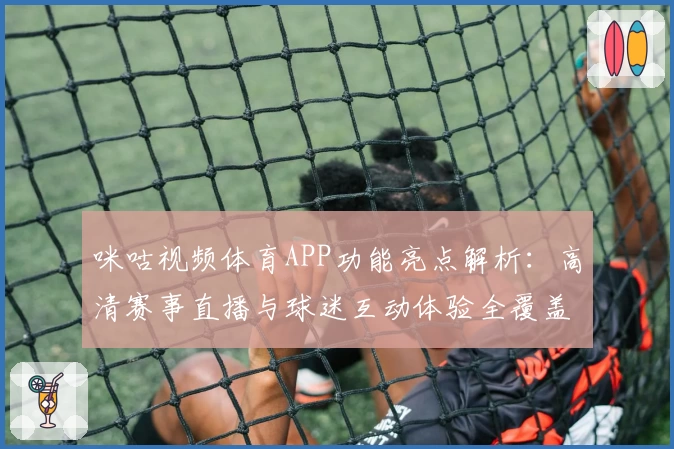 咪咕视频体育APP功能亮点解析：高清赛事直播与球迷互动体验全覆盖