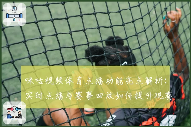 咪咕视频体育点播功能亮点解析：实时点播与赛事回放如何提升观赛体验