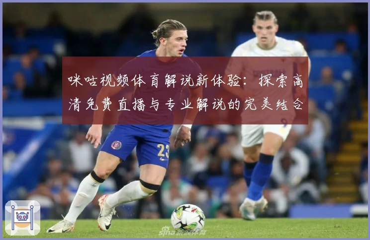 咪咕视频体育解说新体验：探索高清免费直播与专业解说的完美结合