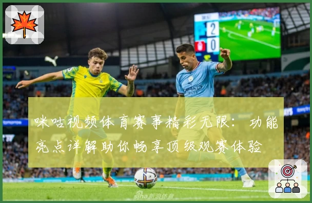 咪咕视频体育赛事精彩无限：功能亮点详解助你畅享顶级观赛体验