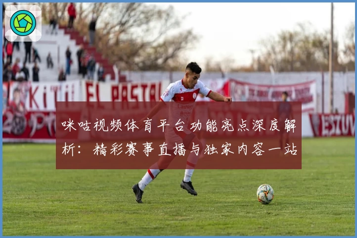 咪咕视频体育平台功能亮点深度解析：精彩赛事直播与独家内容一站畅享