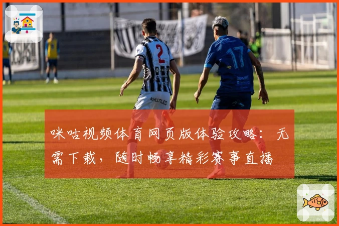 咪咕视频体育网页版体验攻略：无需下载，随时畅享精彩赛事直播