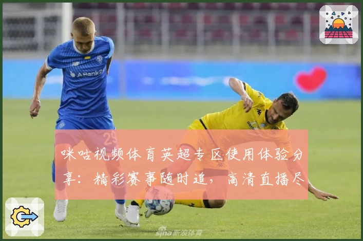 咪咕视频体育英超专区使用体验分享：精彩赛事随时追，高清直播尽享足球魅力