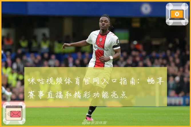 咪咕视频体育官网入口指南:畅享赛事直播和精彩功能亮点