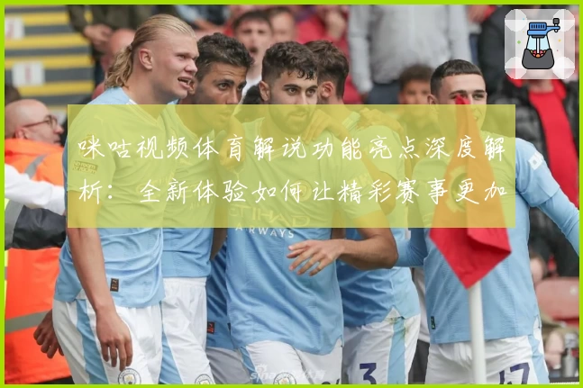 咪咕视频体育解说功能亮点深度解析：全新体验如何让精彩赛事更加触手可及