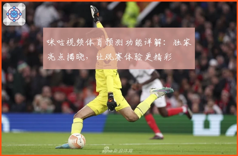 咪咕视频体育预测功能详解：独家亮点揭晓，让观赛体验更精彩