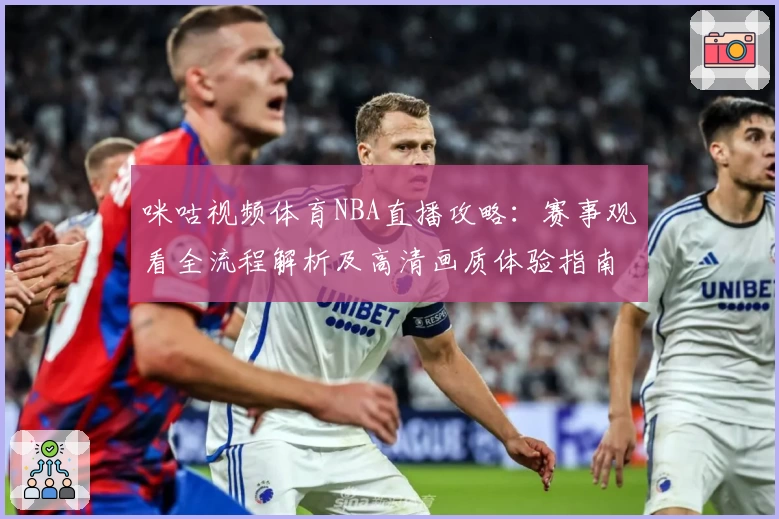 咪咕视频体育NBA直播攻略：赛事观看全流程解析及高清画质体验指南