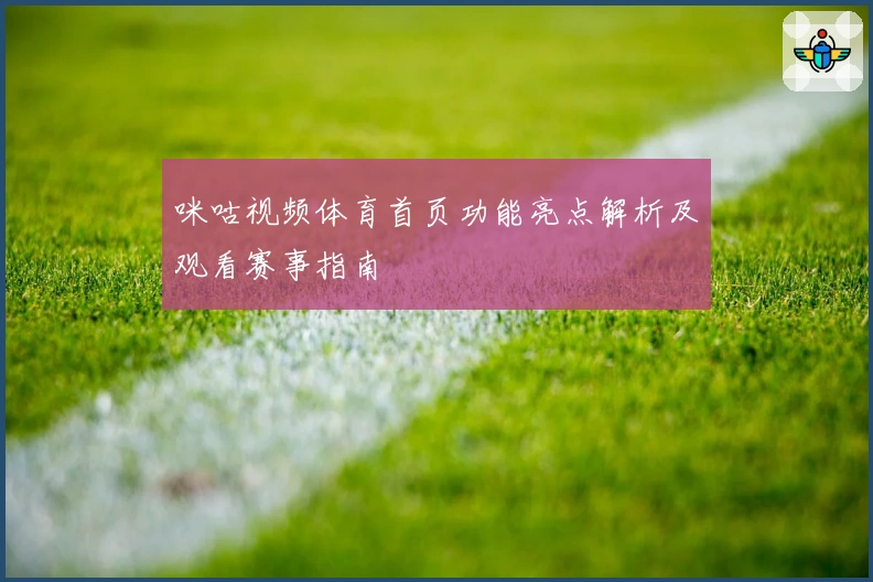 咪咕视频体育首页功能亮点解析及观看赛事指南