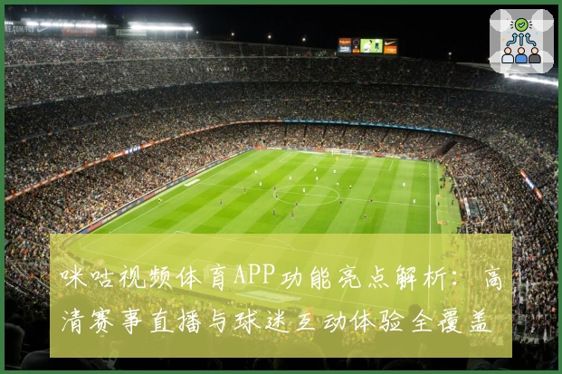 咪咕视频体育APP功能亮点解析：高清赛事直播与球迷互动体验全覆盖