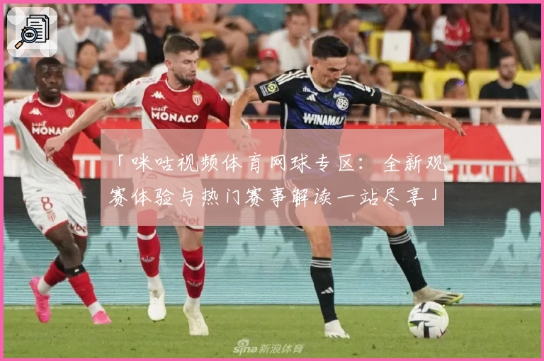 「咪咕视频体育网球专区：全新观赛体验与热门赛事解读一站尽享」