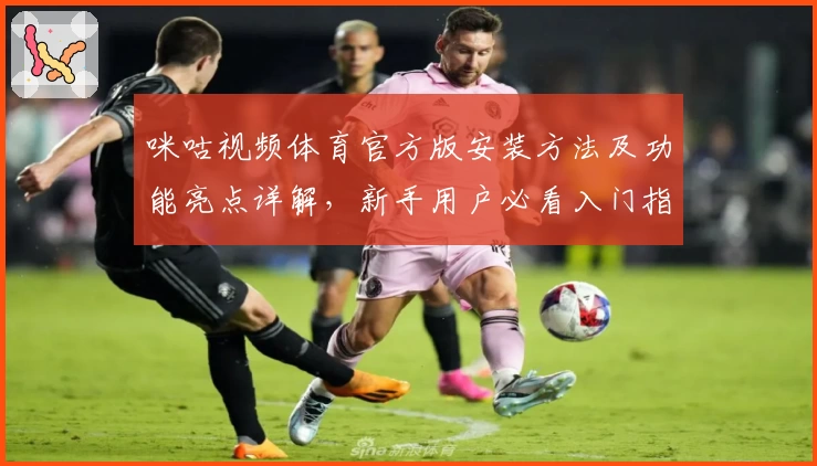 咪咕视频体育官方版安装方法及功能亮点详解，新手用户必看入门指南