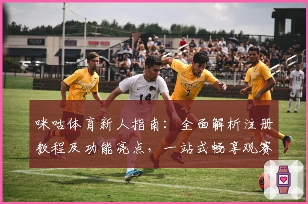 咪咕体育新人指南：全面解析注册教程及功能亮点，一站式畅享观赛新体验