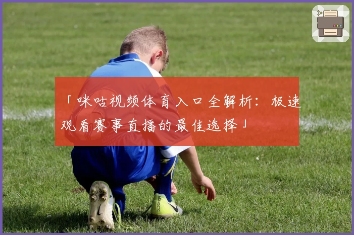 「咪咕视频体育入口全解析：极速观看赛事直播的最佳选择」