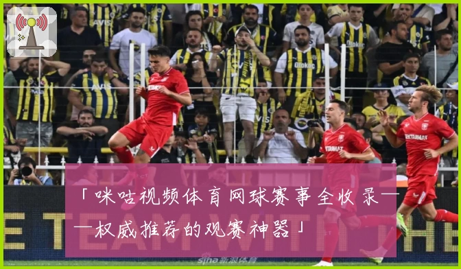 「咪咕视频体育网球赛事全收录——权威推荐的观赛神器」