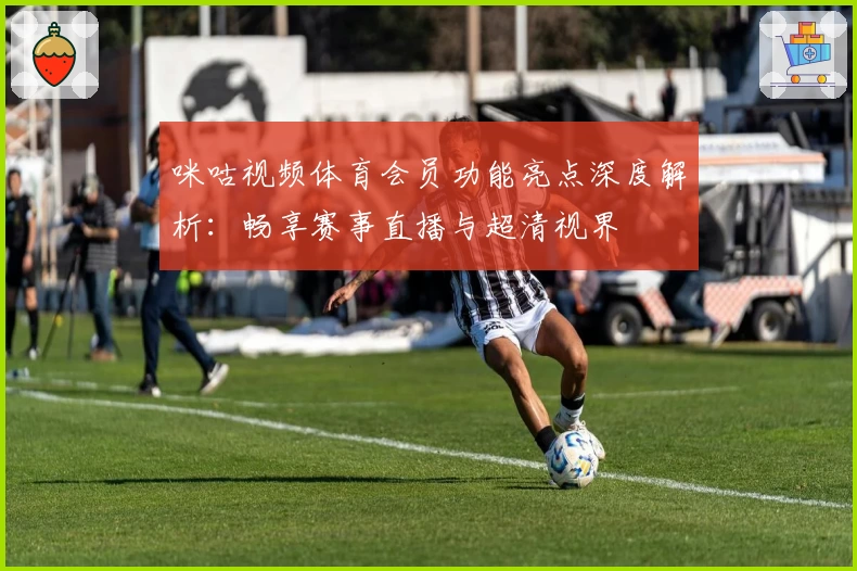 咪咕视频体育会员功能亮点深度解析：畅享赛事直播与超清视界
