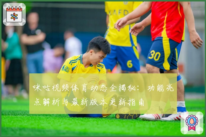 咪咕视频体育动态全揭秘：功能亮点解析与最新版本更新指南