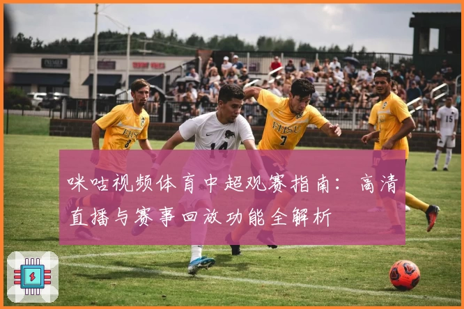 咪咕视频体育中超观赛指南：高清直播与赛事回放功能全解析