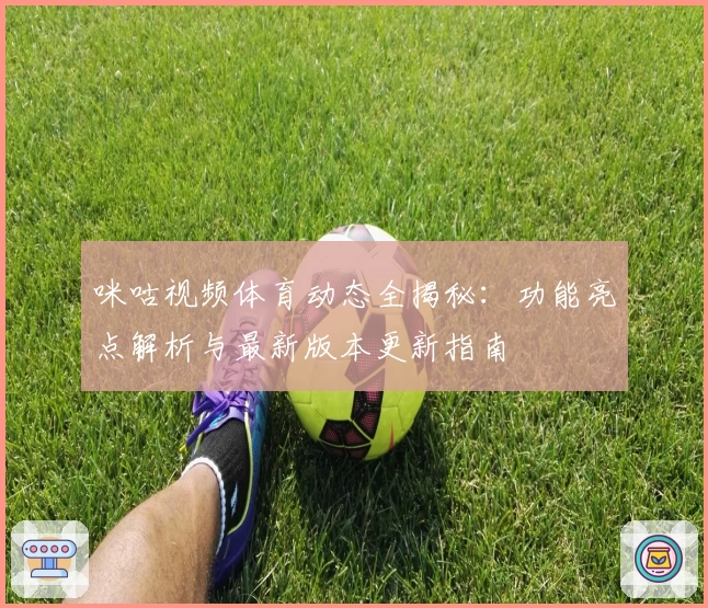 咪咕视频体育动态全揭秘：功能亮点解析与最新版本更新指南
