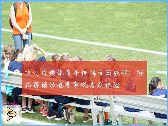 咪咕视频体育手机端注册教程:轻松解锁劲爆赛事观看新体验